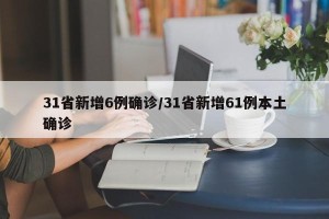 31省新增6例确诊/31省新增61例本土确诊