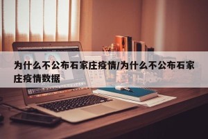 为什么不公布石家庄疫情/为什么不公布石家庄疫情数据