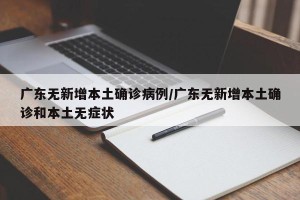 广东无新增本土确诊病例/广东无新增本土确诊和本土无症状