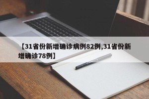 【31省份新增确诊病例82例,31省份新增确诊78例】