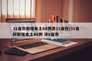 31省份新增本土68例涉11省份/31省份新增本土48例 涉8省市