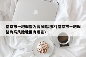 南京市一地调整为高风险地区(南京市一地调整为高风险地区有哪些)