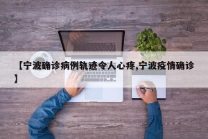【宁波确诊病例轨迹令人心疼,宁波疫情确诊】