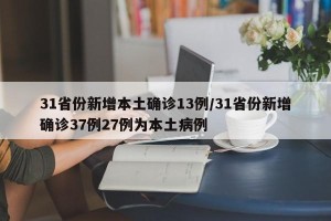 31省份新增本土确诊13例/31省份新增确诊37例27例为本土病例