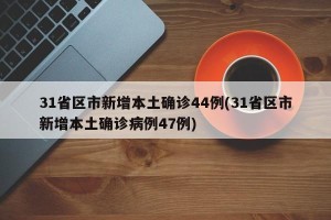 31省区市新增本土确诊44例(31省区市新增本土确诊病例47例)