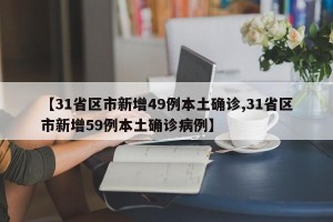【31省区市新增49例本土确诊,31省区市新增59例本土确诊病例】