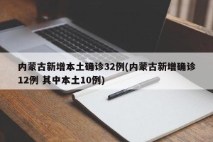 内蒙古新增本土确诊32例(内蒙古新增确诊12例 其中本土10例)