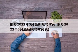 限号2022年3月最新限号时间(限号2022年3月最新限号时间表)