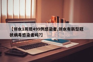 【邻水1周现499例感染者,邻水有新型冠状病毒感染者吗?】