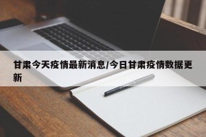 甘肃今天疫情最新消息/今日甘肃疫情数据更新