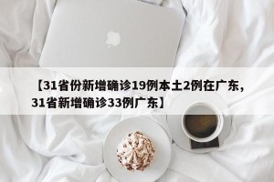 【31省份新增确诊19例本土2例在广东,31省新增确诊33例广东】