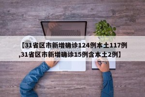 【31省区市新增确诊124例本土117例,31省区市新增确诊15例含本土2例】