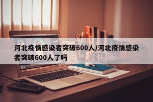 河北疫情感染者突破600人/河北疫情感染者突破600人了吗