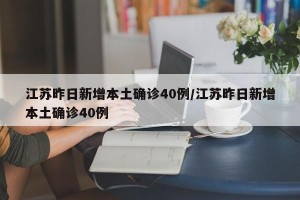 江苏昨日新增本土确诊40例/江苏昨日新增本土确诊40例