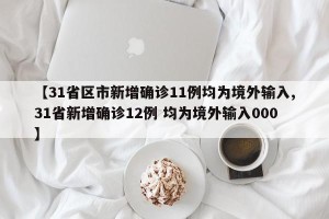 【31省区市新增确诊11例均为境外输入,31省新增确诊12例 均为境外输入000】