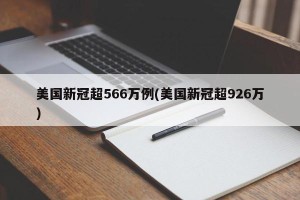 美国新冠超566万例(美国新冠超926万)