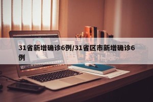 31省新增确诊6例/31省区市新增确诊6例