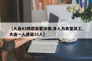 【大连43例感染者详情:多人为食堂员工,大连一人感染33人】
