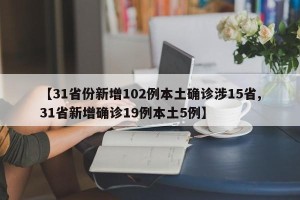 【31省份新增102例本土确诊涉15省,31省新增确诊19例本土5例】