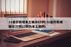 31省份新增本土确诊65例(31省份新增确诊37例27例为本土病例)