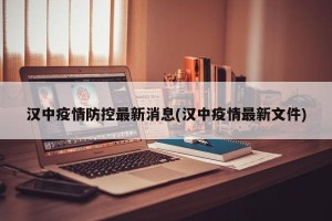 汉中疫情防控最新消息(汉中疫情最新文件)