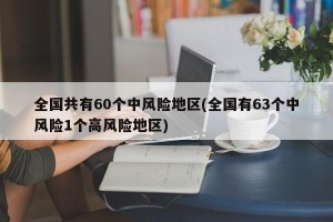 全国共有60个中风险地区(全国有63个中风险1个高风险地区)