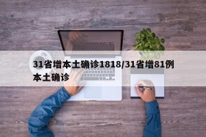 31省增本土确诊1818/31省增81例本土确诊