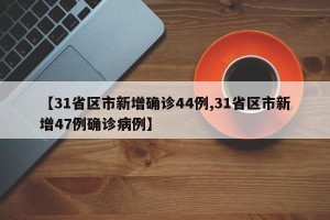 【31省区市新增确诊44例,31省区市新增47例确诊病例】