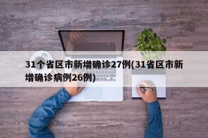 31个省区市新增确诊27例(31省区市新增确诊病例26例)