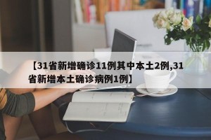 【31省新增确诊11例其中本土2例,31省新增本土确诊病例1例】