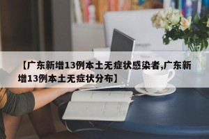 【广东新增13例本土无症状感染者,广东新增13例本土无症状分布】