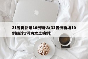 31省份新增10例确诊(31省份新增10例确诊1例为本土病例)