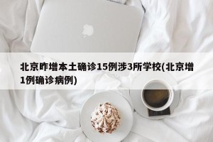 北京昨增本土确诊15例涉3所学校(北京增1例确诊病例)