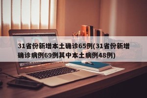 31省份新增本土确诊65例(31省份新增确诊病例69例其中本土病例48例)