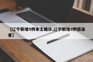 【辽宁新增9例本土确诊,辽宁新增9例感染者】