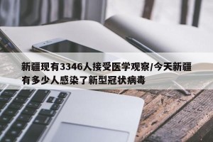 新疆现有3346人接受医学观察/今天新疆有多少人感染了新型冠状病毒