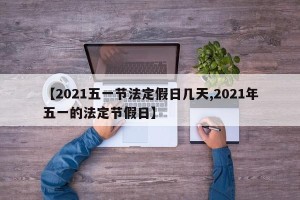 【2021五一节法定假日几天,2021年五一的法定节假日】