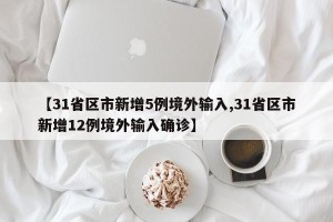 【31省区市新增5例境外输入,31省区市新增12例境外输入确诊】