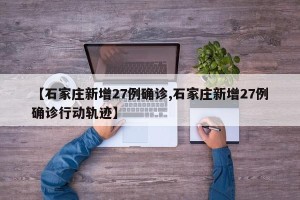 【石家庄新增27例确诊,石家庄新增27例确诊行动轨迹】