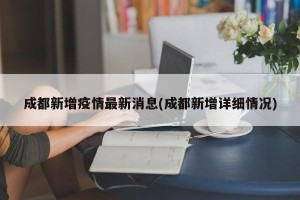 成都新增疫情最新消息(成都新增详细情况)
