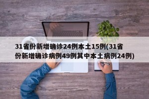31省份新增确诊24例本土15例(31省份新增确诊病例49例其中本土病例24例)