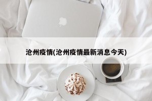 沧州疫情(沧州疫情最新消息今天)