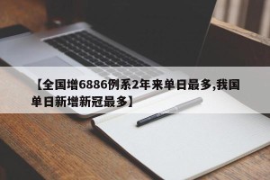 【全国增6886例系2年来单日最多,我国单日新增新冠最多】