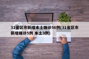 31省区市新增本土确诊56例(31省区市新增确诊5例 本土3例)