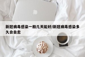 新冠病毒感染一般几天能好/新冠病毒感染多久会自愈