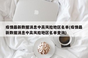 疫情最新数据消息中高风险地区名单(疫情最新数据消息中高风险地区名单查询)
