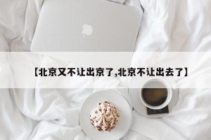 【北京又不让出京了,北京不让出去了】