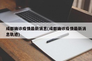 成都确诊疫情最新消息(成都确诊疫情最新消息轨迹)