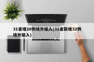 31省增20例境外输入(31省新增32例境外输入)
