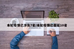 本轮疫情已涉及7省/本轮疫情已蔓延10省